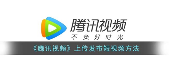 腾讯视频怎么发短视频 上传发布短视频方法