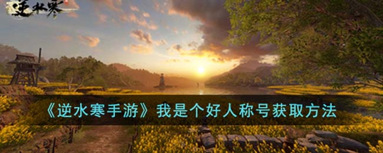 逆水寒手游我是个好人称号怎么获得 我是个好人称号获取方法