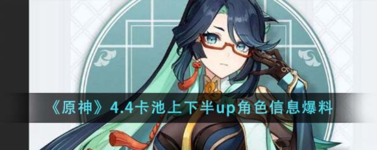 原神4.4卡池上下半up角色是什么 原神4.4卡池上下半up角色信息爆料