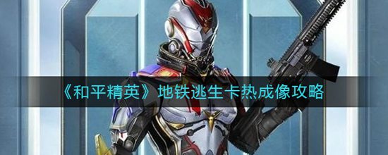 和平精英地铁逃生怎么卡热成像 地铁逃生卡热成像攻略