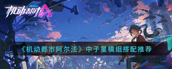 机动都市阿尔法中子星模组怎么搭配 中子星模组搭配推荐