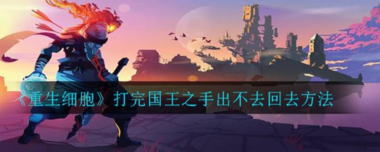 重生细胞打完国王之手出不去怎么办 重生细胞打完国王之手出去的方法