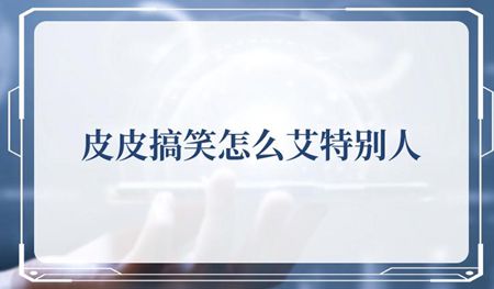 皮皮搞笑怎么艾特别人 艾特别人的教程