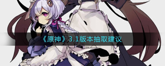 原神3.1版本有什么抽取的建议 新版本抽取建议攻略