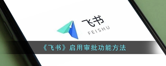 飞书怎么开启审批功能 启用审批功能方法