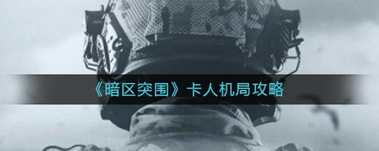 暗区突围卡人机局攻略 暗区突围怎么卡人机局