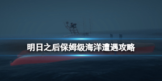 明日之后海洋遭遇事件怎么找 海洋遭遇保姆级攻略大全