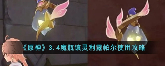 原神3.4魔瓶镇灵利露帕尔如何使用 3.4魔瓶镇灵利露帕尔使用攻略
