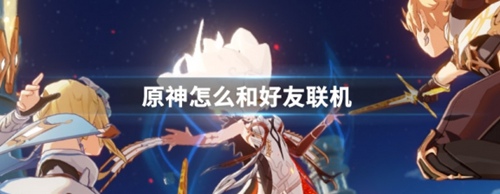 原神怎么和好友联机 原神联机教程