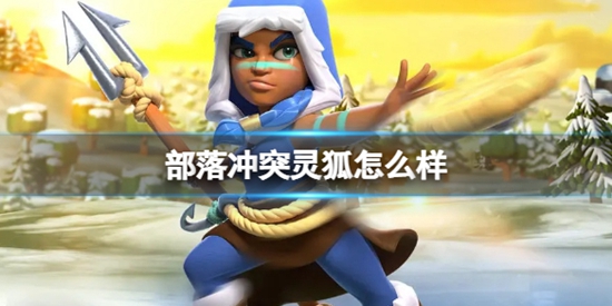 部落冲突灵狐怎么样 灵狐详细介绍