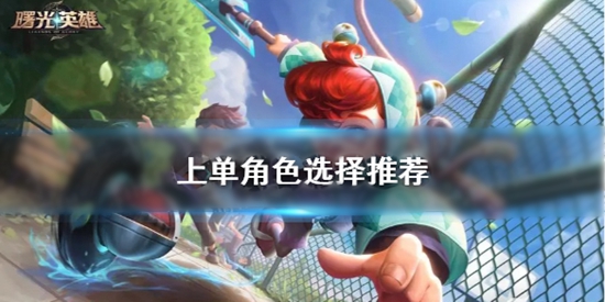 曙光英雄上单怎么选 曙光英雄上单角色选择推荐
