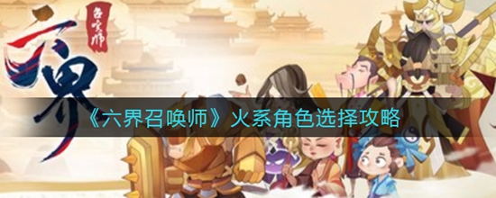 六界召唤师火系角色怎么选择 六界召唤师火系角色选择攻略
