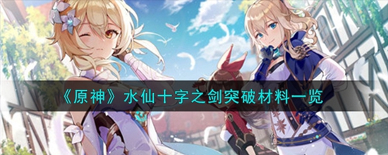 原神水仙十字之剑突破都需要哪些材料 水仙十字之剑突破材料一览