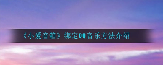 小爱音箱怎么绑定QQ音乐 小爱音箱绑定QQ音乐方法介绍