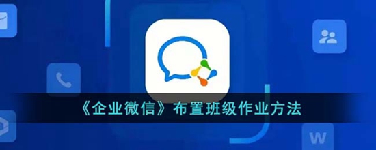 企业微信怎么布置班级作业 布置班级作业方法