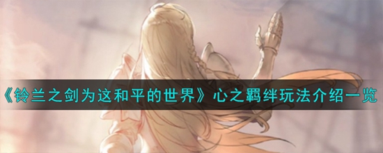 铃兰之剑为这和平的世界心之羁绊怎么玩 为这和平的世界心之羁绊玩法介绍一览