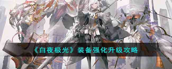 白夜极光装备怎么升级 装备强化升级攻略