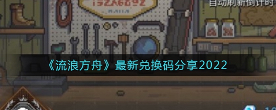 流浪方舟最新兑换码分享2022 流浪方舟2022最新兑换码有哪些