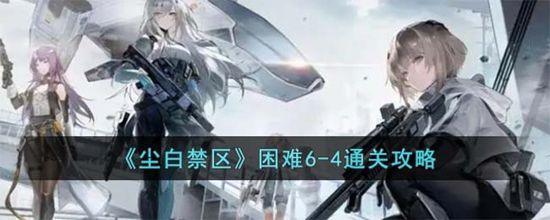 尘白禁区困难6-4怎么通关 困难6-4通关攻略