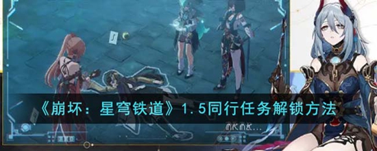 崩坏星穹铁道1.5同行任务怎么解锁 1.5同行任务解锁方法