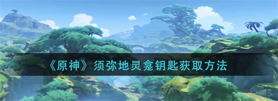 原神须弥地灵龛钥匙怎么获取 原神须弥地灵龛钥匙获取方法