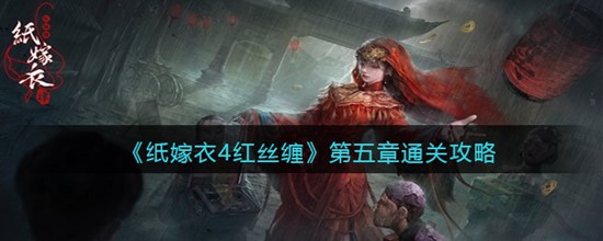 纸嫁衣4红丝缠第五章幽情速通攻略 纸嫁衣4红丝缠第五章幽情怎么通关