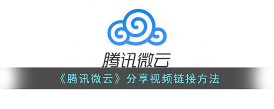 腾讯微云怎么分享视频链接 分享视频链接方法