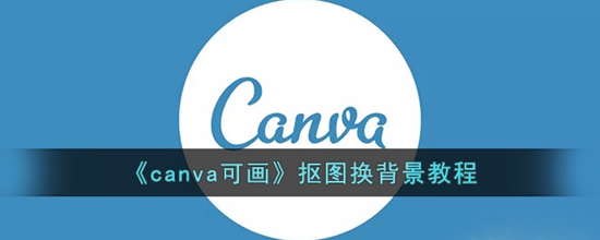 canva可画怎么抠图换背景 抠图换背景教程