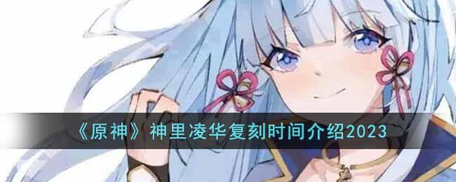 原神神里绫华什么时候复刻2023 神里绫华复刻时间爆料