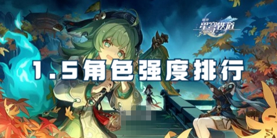 崩坏星穹铁道1.5哪个角色最强 崩坏星穹铁道1.5角色强度排行