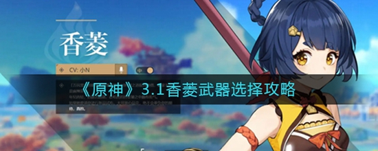 原神3.1香菱适合什么武器 香菱武器选择攻略