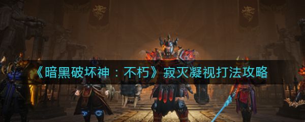 暗黑破坏神不朽寂灭凝视怎么打 暗黑破坏神不朽寂灭凝视打法攻略
