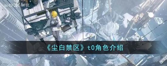 尘白禁区哪些角色是t0 尘白禁区t0角色介绍