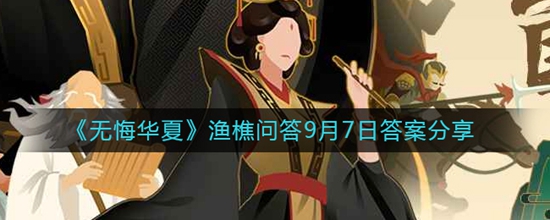 无悔华夏渔樵问答9月7日答案分享 无悔华夏渔樵问答9月7日的答案是什么