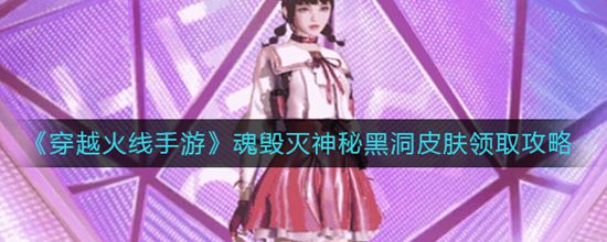 穿越火线手游魂毁灭神秘黑洞皮肤怎么领取 魂毁灭神秘黑洞皮肤领取攻略