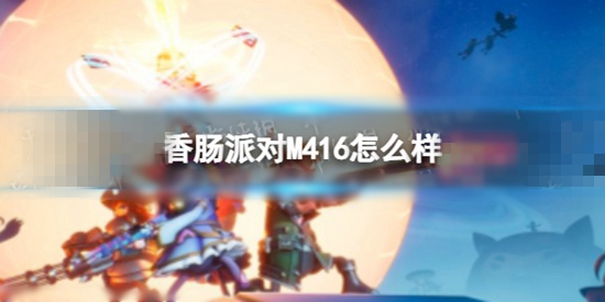 香肠派对步枪M416怎么样 步枪M416的搭配介绍