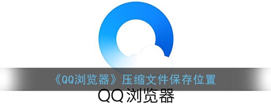 QQ浏览器压缩文件保存在什么位置 QQ浏览器压缩文件保存位置介绍