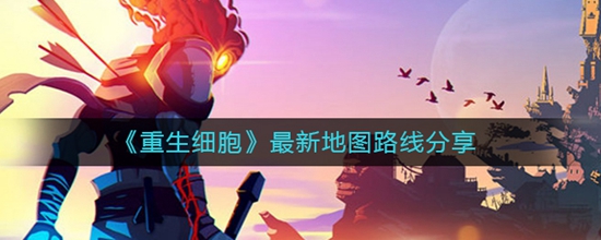重生细胞最新地图路线分享 重生细胞最新地图路线有哪些