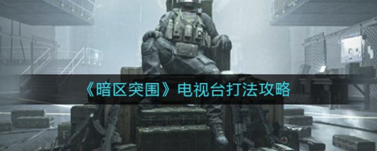 暗区突围电视台怎么打 暗区突围电视台打法攻略