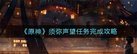 原神须弥声望任务玩法 须弥声望任务完成攻略