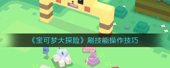 宝可梦大探险刷技能操作技巧 宝可梦大探险怎么快速刷技能