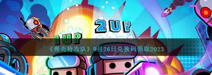 弹壳特攻队9月26日兑换码是什么2023 9月26日礼包码全分享