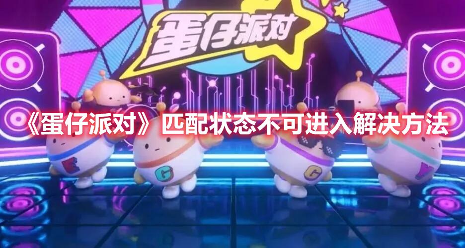 蛋仔派对匹配状态不可进入怎么办 匹配状态不可进入解决方法