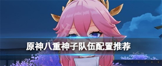 原神八重神子队伍怎么搭配 八重神子队伍搭配玩法推荐