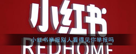 小红书举报机制 小红书被举报的人能看见是谁举报的吗