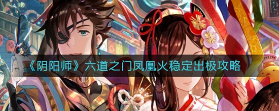 阴阳师六道之门凤凰火怎么搭配 六道之门凤凰火稳定出极攻略