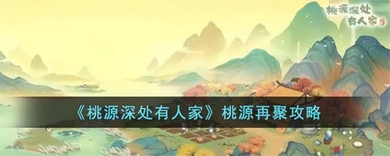 桃源深处有人家桃源再聚怎么玩 桃源再聚玩法攻略