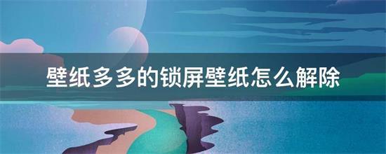 壁纸多多怎么取消锁屏壁纸 壁纸多多解除锁屏壁纸的方法