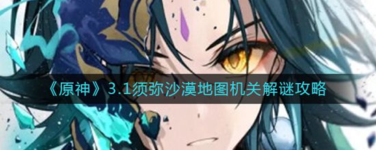 原神3.1须弥沙漠地图怎么过 原神3.1须弥沙漠地图机关解谜攻略