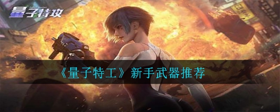 量子特攻新手怎么选择武器 新手武器推荐